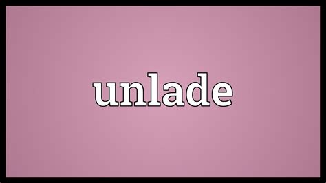 UNLADE Definition & Meaning